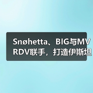 Snøhetta、BIG与MVRDV联手,打造伊斯坦布尔Ion Riva生态文化社区(图1) Snøhetta、BIG与MVRDV联手,打造伊斯坦布尔Ion Riva生态文化社区(图1)