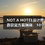 NOT A HOTEL设计竞赛获奖方案揭晓：10个优秀作品如何诠释自然与空间的融合？（图3）