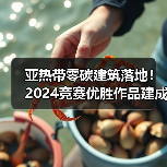 亚热带零碳建筑落地！2024竞赛优胜作品建成应用解析（图1）