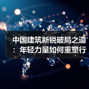 中国建筑新锐破局之道：年轻力量如何重塑行业格局？（图2）