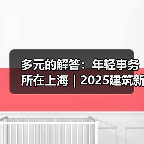 多元的解答:年轻事务所在上海|2025建筑新锐榜(图3) 多元的解答:年轻事务所在上海|2025建筑新锐榜(图3)