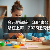 多元的解答:年轻事务所在上海|2025建筑新锐榜(图1) 多元的解答:年轻事务所在上海|2025建筑新锐榜(图1)