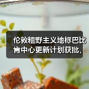 伦敦粗野主义地标巴比肯中心更新计划获批，将如何蜕变？（图2）