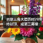 巴黎三角大厦历时20年终封顶,成第三高楼:如何平衡历史与现代?(图4) 巴黎三角大厦历时20年终封顶,成第三高楼:如何平衡历史与现代?(图4)