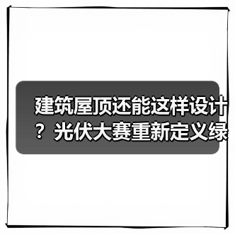 建筑屋顶还能这样设计?光伏大赛重新定义绿色建筑(图3) 建筑屋顶还能这样设计?光伏大赛重新定义绿色建筑(图3)